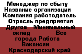 Менеджер по сбыту › Название организации ­ Компания-работодатель › Отрасль предприятия ­ Другое › Минимальный оклад ­ 35 000 - Все города Работа » Вакансии   . Краснодарский край,Горячий Ключ г.